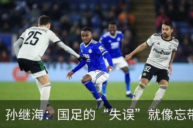 孙继海：国足的“失误”就像忘带伞遇到暴雨