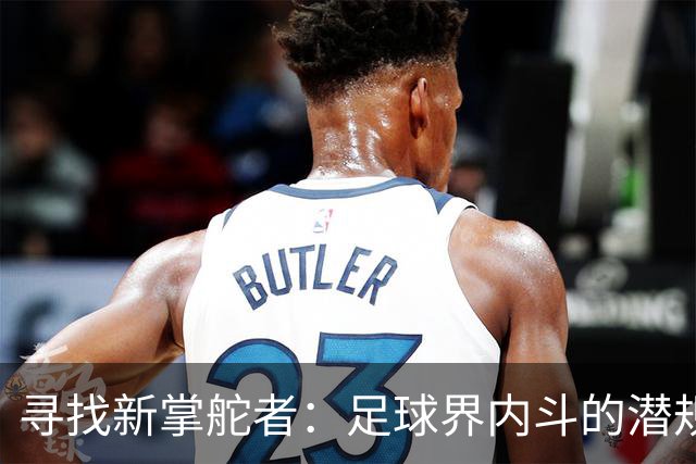 寻找新掌舵者：足球界内斗的潜规则与挑战