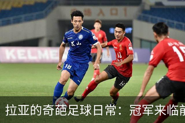 拉亚的奇葩足球日常：冠军来临前的欢笑与泪水