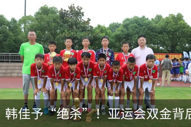 韩佳予“绝杀”！亚运会双金背后的精彩逆转